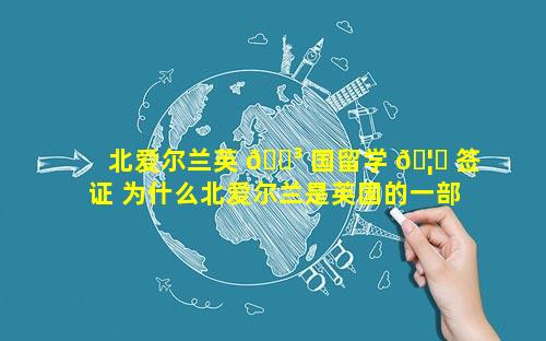 北爱尔兰英 🌳 国留学 🦍 签证 为什么北爱尔兰是英国的一部分